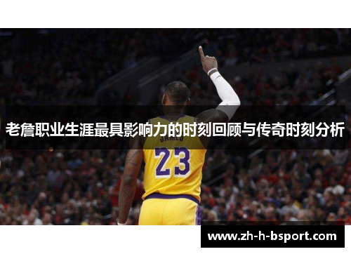 老詹职业生涯最具影响力的时刻回顾与传奇时刻分析
